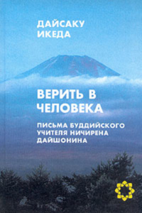Купить книгу Верить в человека. Письма буддийского учителя Ничирена Дайшонина Дайсаку Икеда в интернет-магазине Dharma.ru